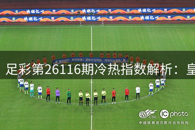 足彩第26116期冷热指数解析：皇家社会客战可保不败