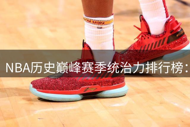 NBA历史巅峰赛季统治力排行榜：乔丹居首，库里入围